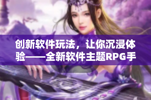 创新软件玩法，让你沉浸体验——全新软件主题RPG手游