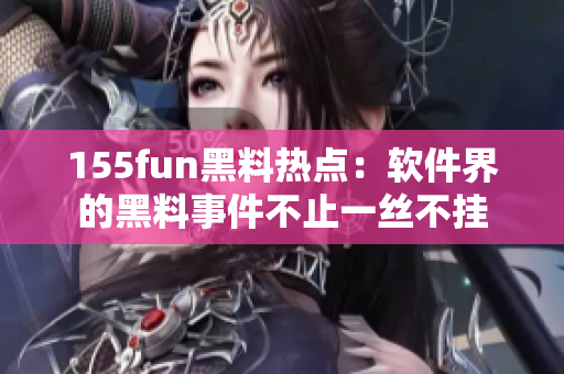155fun黑料热点：软件界的黑料事件不止一丝不挂