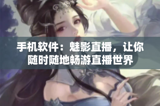 手机软件：魅影直播，让你随时随地畅游直播世界