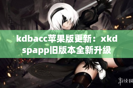 kdbacc苹果版更新：xkdspapp旧版本全新升级