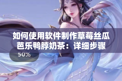 如何使用软件制作草莓丝瓜芭乐鸭脖奶茶：详细步骤