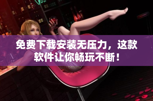 免费下载安装无压力，这款软件让你畅玩不断！