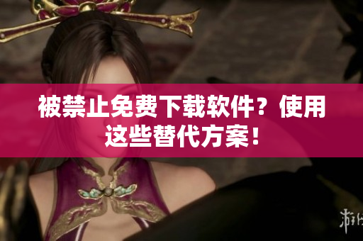 被禁止免费下载软件？使用这些替代方案！