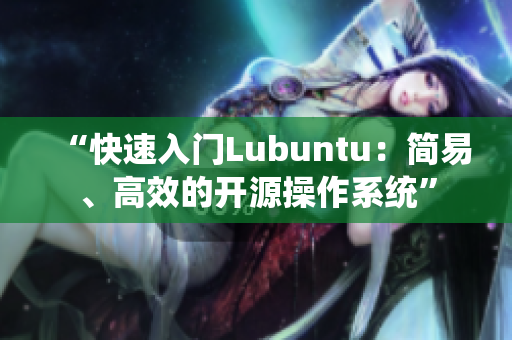 “快速入门Lubuntu：简易、高效的开源操作系统”