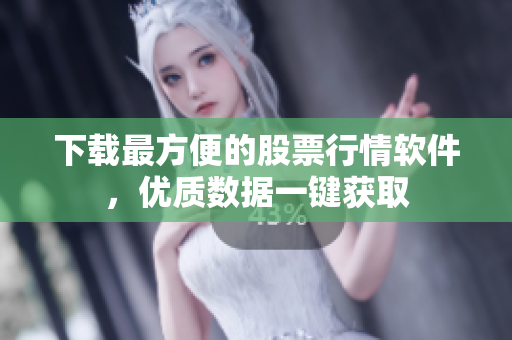 下载最方便的股票行情软件，优质数据一键获取
