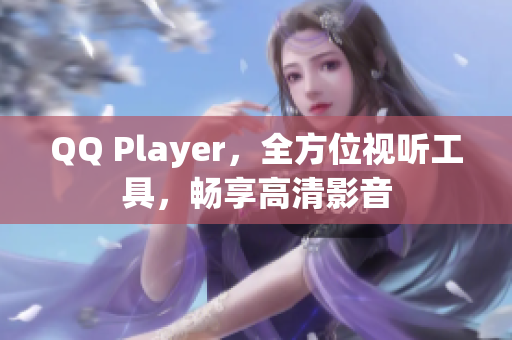 QQ Player，全方位视听工具，畅享高清影音