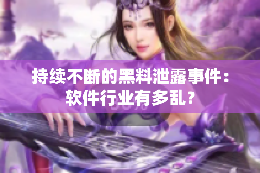 持续不断的黑料泄露事件：软件行业有多乱？