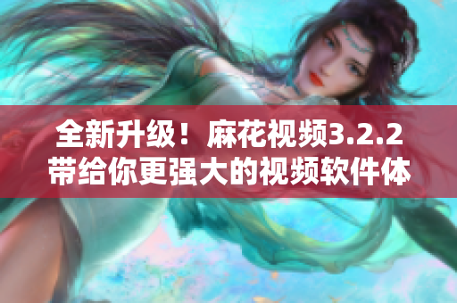 全新升级！麻花视频3.2.2带给你更强大的视频软件体验