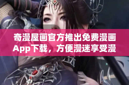 奇漫屋画官方推出免费漫画App下载，方便漫迷享受漫画阅读