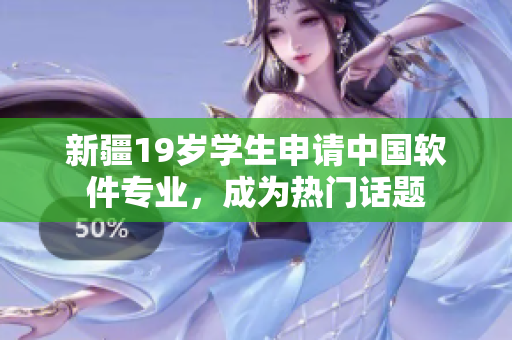 新疆19岁学生申请中国软件专业，成为热门话题