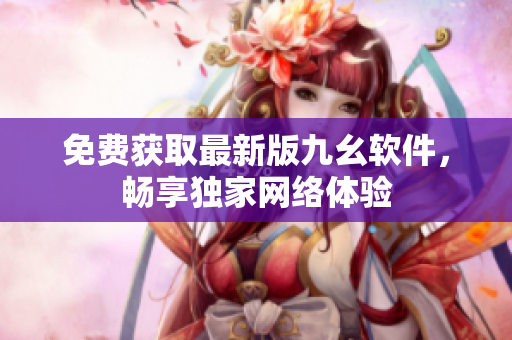 免费获取最新版九幺软件，畅享独家网络体验
