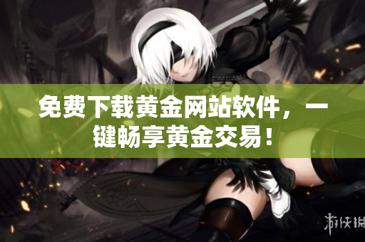 免费下载黄金网站软件，一键畅享黄金交易！