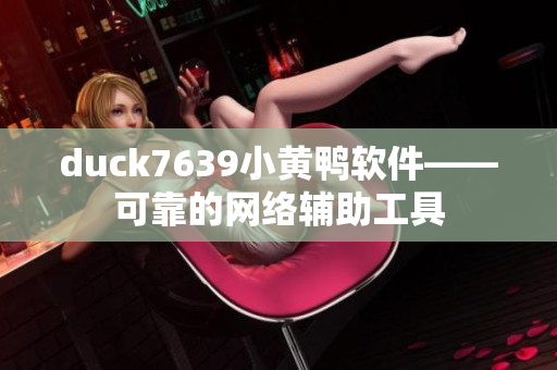 duck7639小黄鸭软件——可靠的网络辅助工具