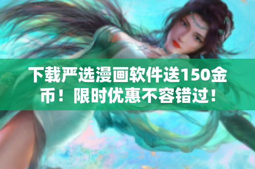 下载严选漫画软件送150金币！限时优惠不容错过！