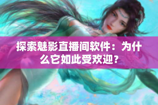 探索魅影直播间软件：为什么它如此受欢迎？