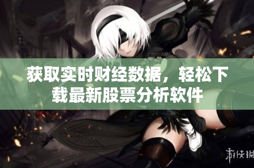 获取实时财经数据，轻松下载最新股票分析软件