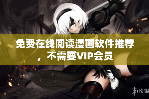 免费在线阅读漫画软件推荐，不需要VIP会员