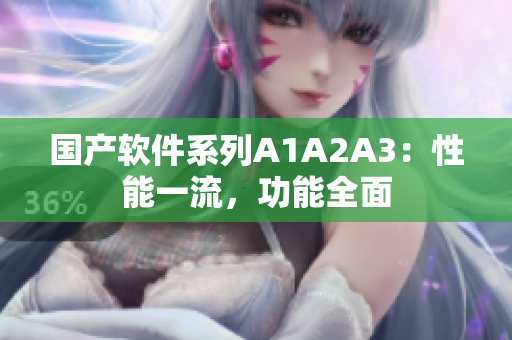 国产软件系列A1A2A3：性能一流，功能全面