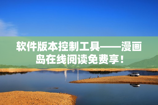 软件版本控制工具——漫画岛在线阅读免费享！