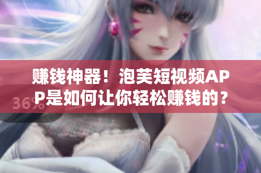 赚钱神器！泡芙短视频APP是如何让你轻松赚钱的？