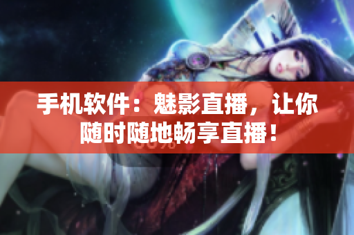 手机软件：魅影直播，让你随时随地畅享直播！