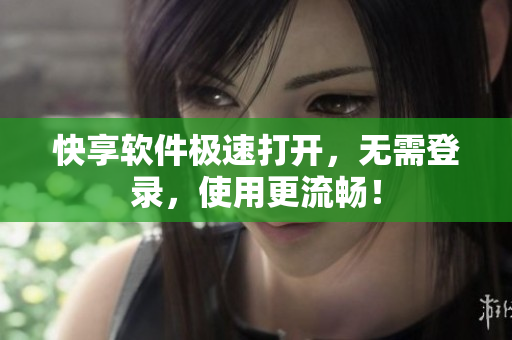 快享软件极速打开，无需登录，使用更流畅！