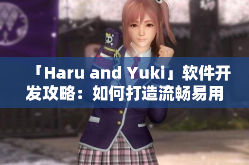 「Haru and Yuki」软件开发攻略：如何打造流畅易用的用户体验