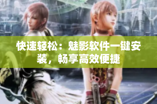 快速轻松：魅影软件一键安装，畅享高效便捷