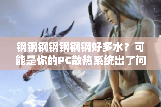 钢钢钢钢钢钢钢好多水？可能是你的PC散热系统出了问题