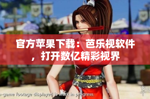官方苹果下载：芭乐视软件，打开数亿精彩视界