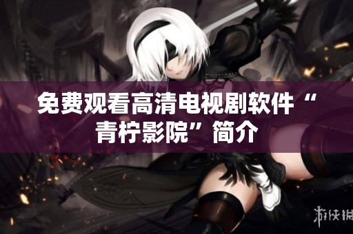 免费观看高清电视剧软件“青柠影院”简介