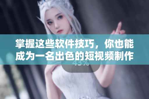 掌握这些软件技巧，你也能成为一名出色的短视频制作者