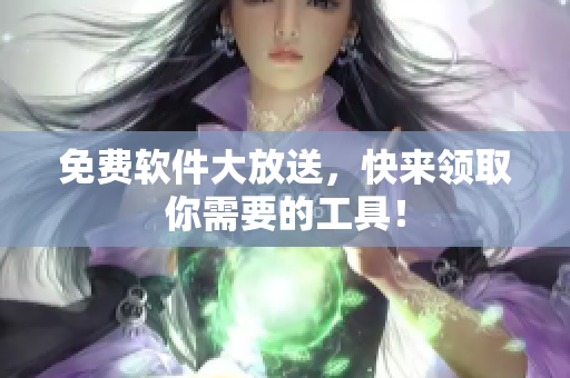 免费软件大放送，快来领取你需要的工具！