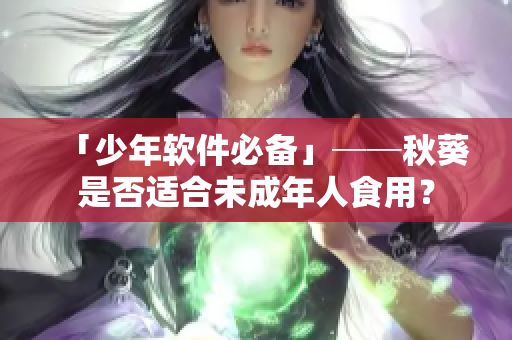 「少年软件必备」──秋葵是否适合未成年人食用？