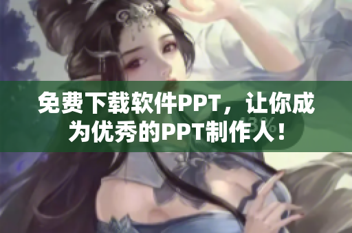 免费下载软件PPT，让你成为优秀的PPT制作人！