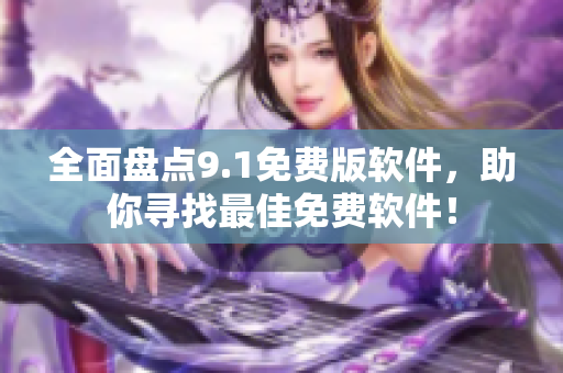 全面盘点9.1免费版软件，助你寻找最佳免费软件！