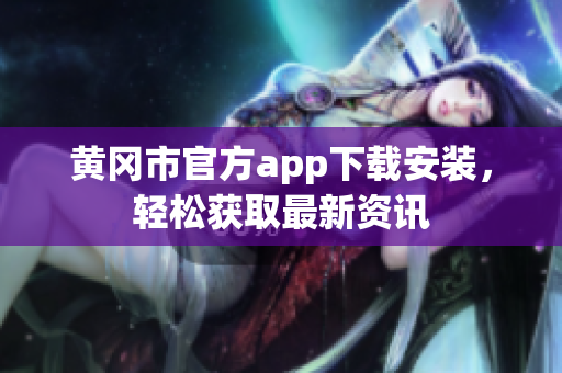 黄冈市官方app下载安装，轻松获取最新资讯
