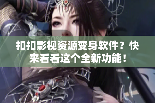扣扣影视资源变身软件？快来看看这个全新功能！