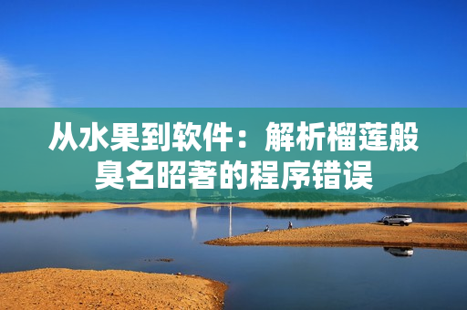 从水果到软件：解析榴莲般臭名昭著的程序错误