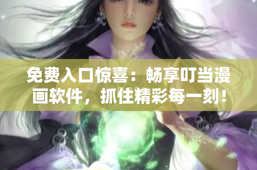 免费入口惊喜：畅享叮当漫画软件，抓住精彩每一刻！