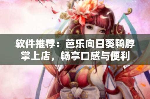 软件推荐：芭乐向日葵鸭脖掌上店，畅享口感与便利