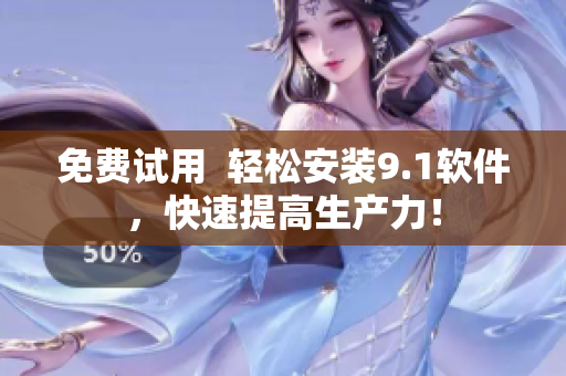 免费试用  轻松安装9.1软件，快速提高生产力！