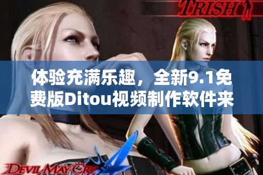体验充满乐趣，全新9.1免费版Ditou视频制作软件来袭！