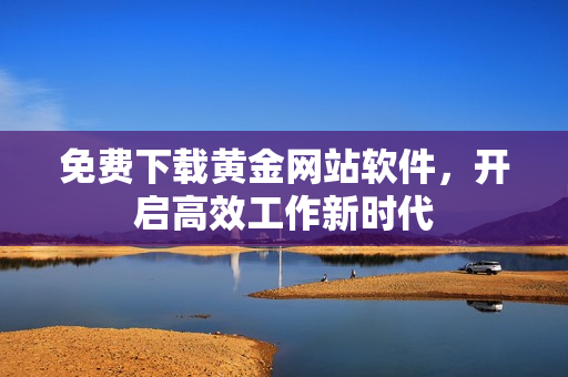 免费下载黄金网站软件，开启高效工作新时代