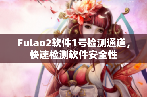Fulao2软件1号检测通道，快速检测软件安全性