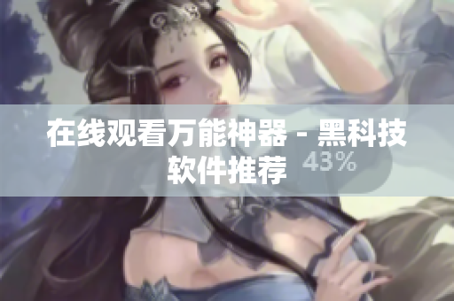 在线观看万能神器 - 黑科技软件推荐