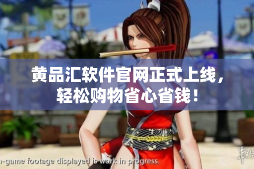 黄品汇软件官网正式上线，轻松购物省心省钱！