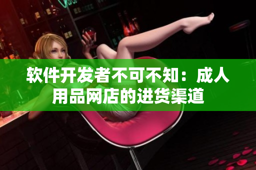 软件开发者不可不知：成人用品网店的进货渠道