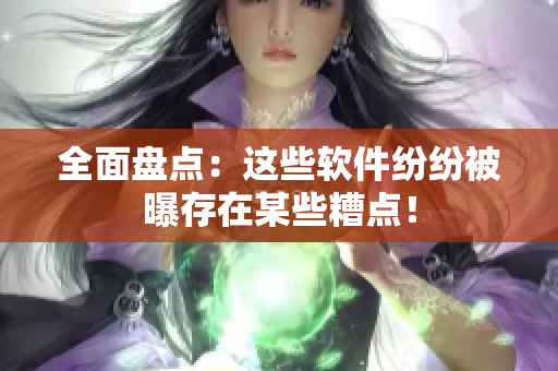 全面盘点：这些软件纷纷被曝存在某些糟点！