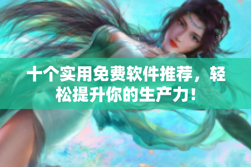 十个实用免费软件推荐，轻松提升你的生产力！